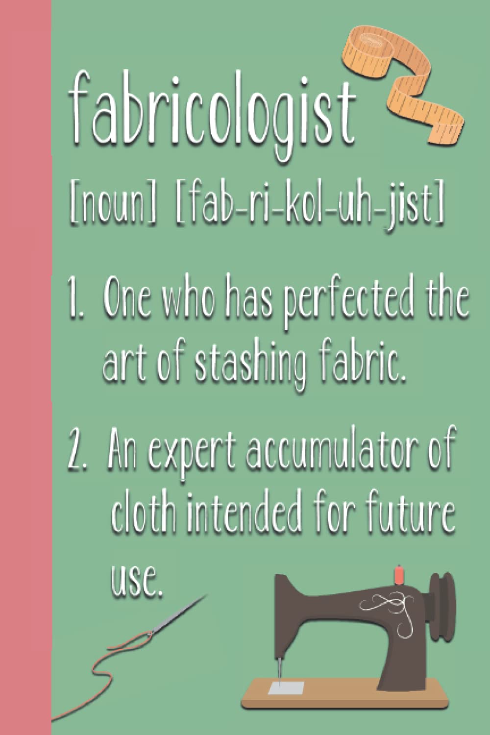Fabricologist: Funny Gift Idea for Sewers, Quilters, Tailors, Anyone Who Loves To Sew | Lined Blank Notebook Journal for Planning Sewing Projects, Note Taking, To Do List