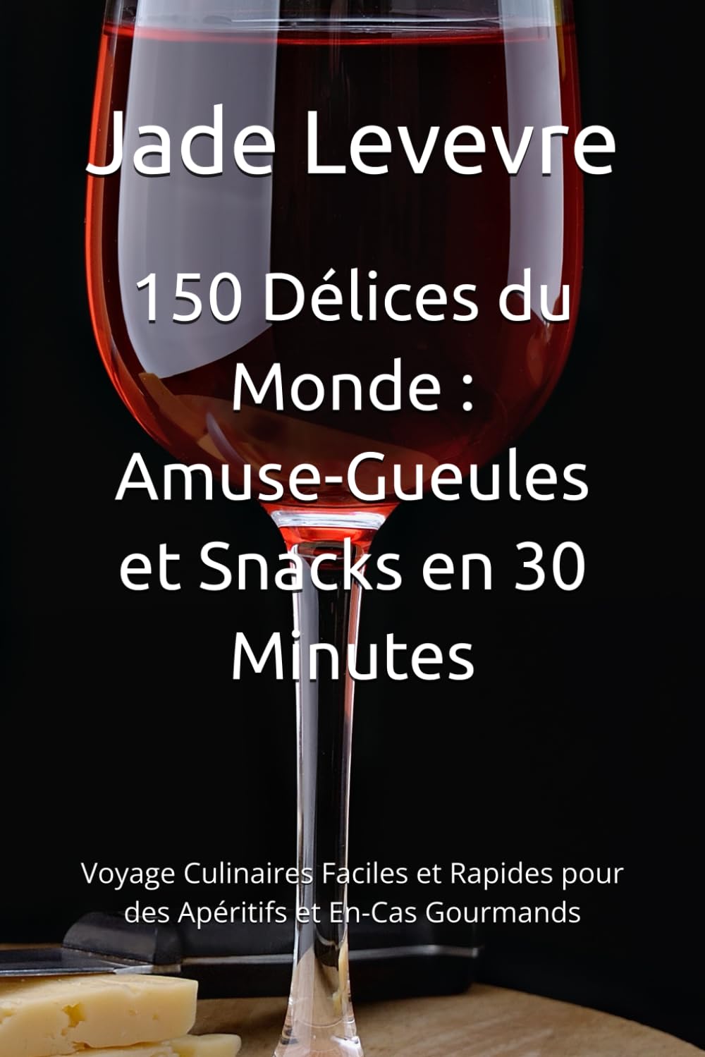 150 Délices du Monde : Amuse-Gueules et Snacks en 30 Minutes: Voyage Culinaires Faciles et Rapides pour des Apéritifs et En-Cas Gourmands