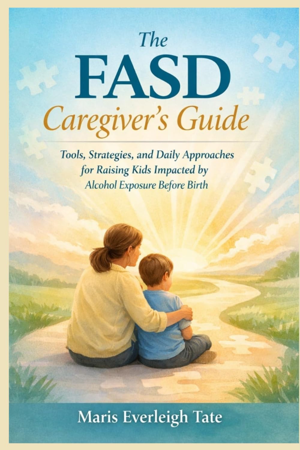 The FASD Caregiver's Guide: Tools, Strategies, and Daily Approaches For Raising Kids Impacted by Alcohol Exposure Before Birth