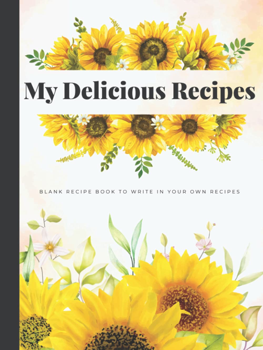 My Delicious Recipes Blank Recipe Book To Write In Your Own Recipes: Sunflower Hardcover & Hardback Large Blank Cookbook To Write In | Personalized Empty Recipe Book With Index | Recipe Book Gift