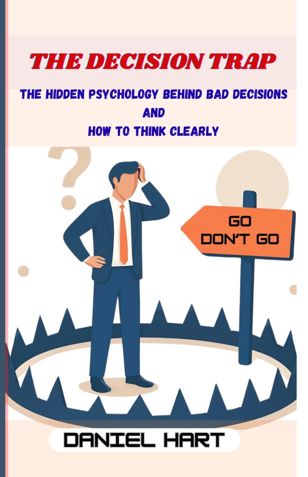 The Decision Trap: The Hidden Psychology Behind Bad Decisions and How to Think Clearly