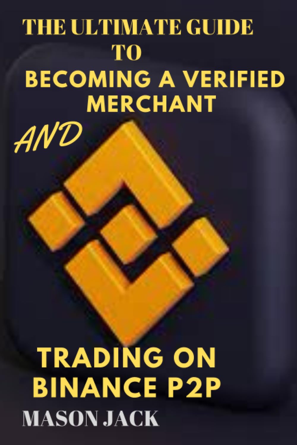 THE ULTIMATE GUIDE TO BECOMING A VERIFIED MERCHANT AND TRADING ON BINANCE  P2P: BECOMING A VERIFIED MERCHANT AND TRADING ON BINANCE P2P by JACK, MASON  - Amazon.ae