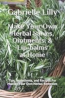 Make Your Own Herbal Salves, Ointments, & Lip-balms at Home: Tips, Ingredients, and Recipes For Making Your Own Herbal Remedies 1521384088 Book Cover