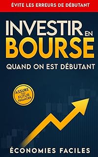 Investir en bourse quand on est débutant: Comprends l’investissement en bourse, commence à investir, évite les erreurs de débutant et assure ton futur financier