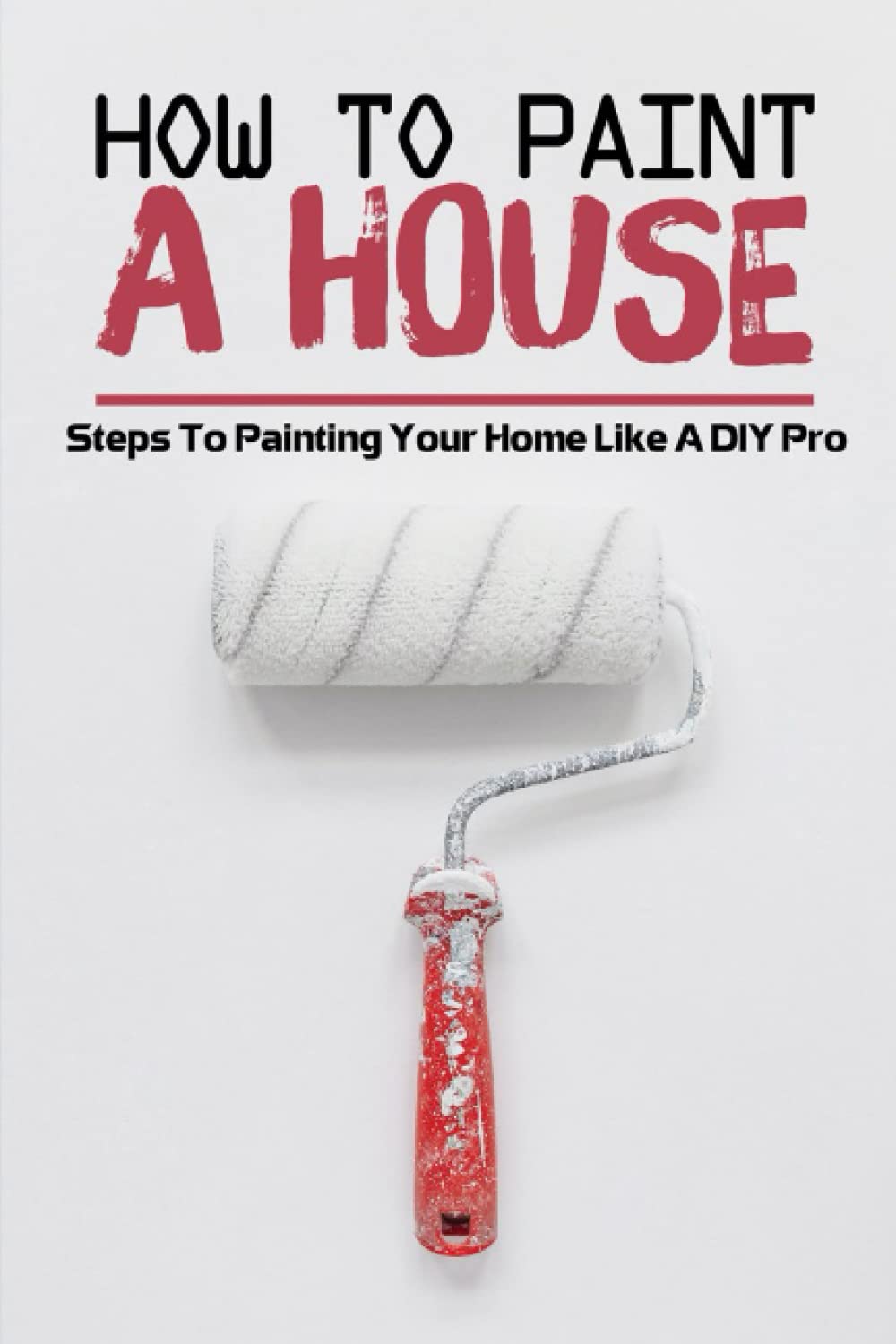 How To Paint A House Steps To Painting Your Home Like A DIY Pro Gjorven, Clay 9798406143360
