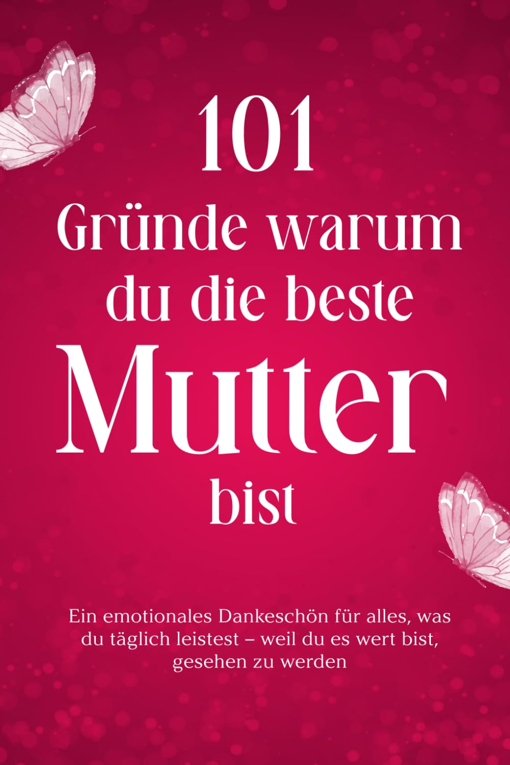 101 Gründe warum du die beste Mutter bist: Ein emotionales Dankeschön für alles, was du täglich leistest – weil du es wert bist, gesehen zu werden