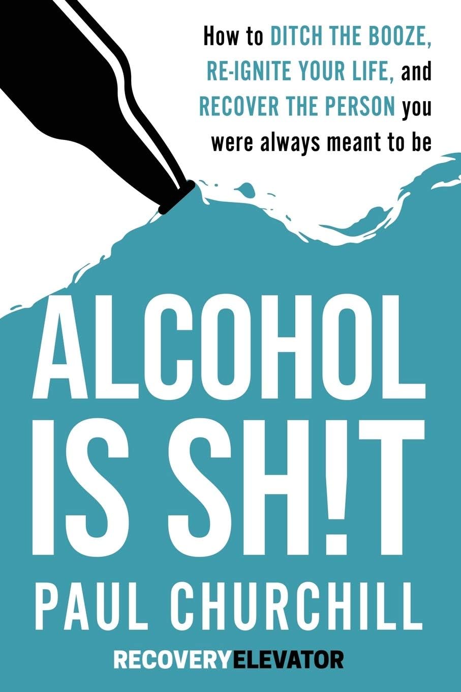 Alcohol is SH!T: How to Ditch the Booze, Re-ignite Your Life, and Recover the Person you Were Always Meant to be. Paperback – August 2, 2019