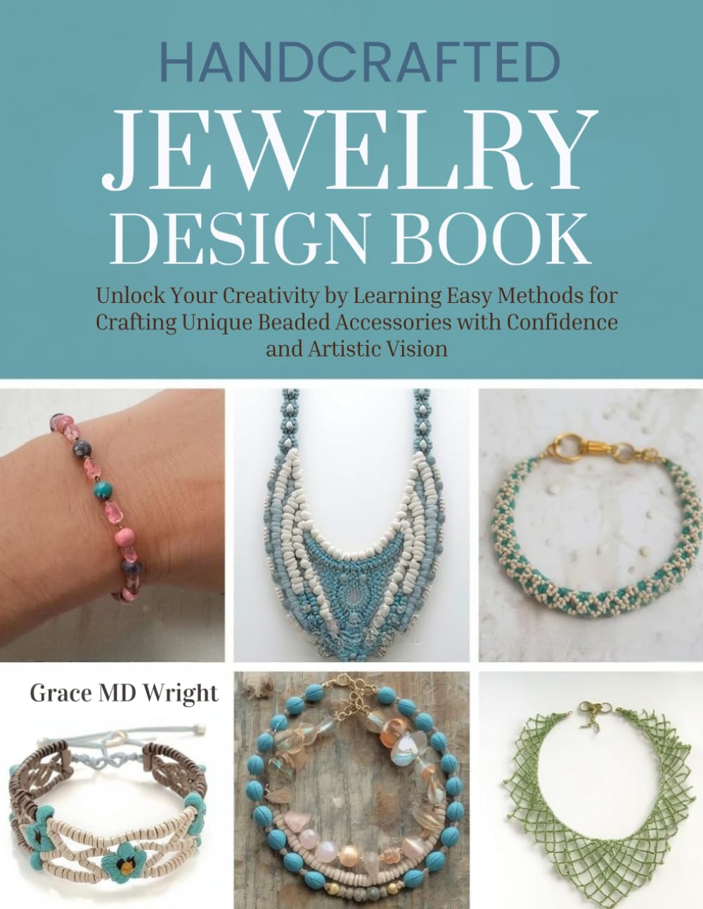 Handcrafted Jewelry Design Book: Unlock Your Creativity by Learning Easy Methods for Crafting Unique Beaded Accessories with Confidence and Artistic Vision