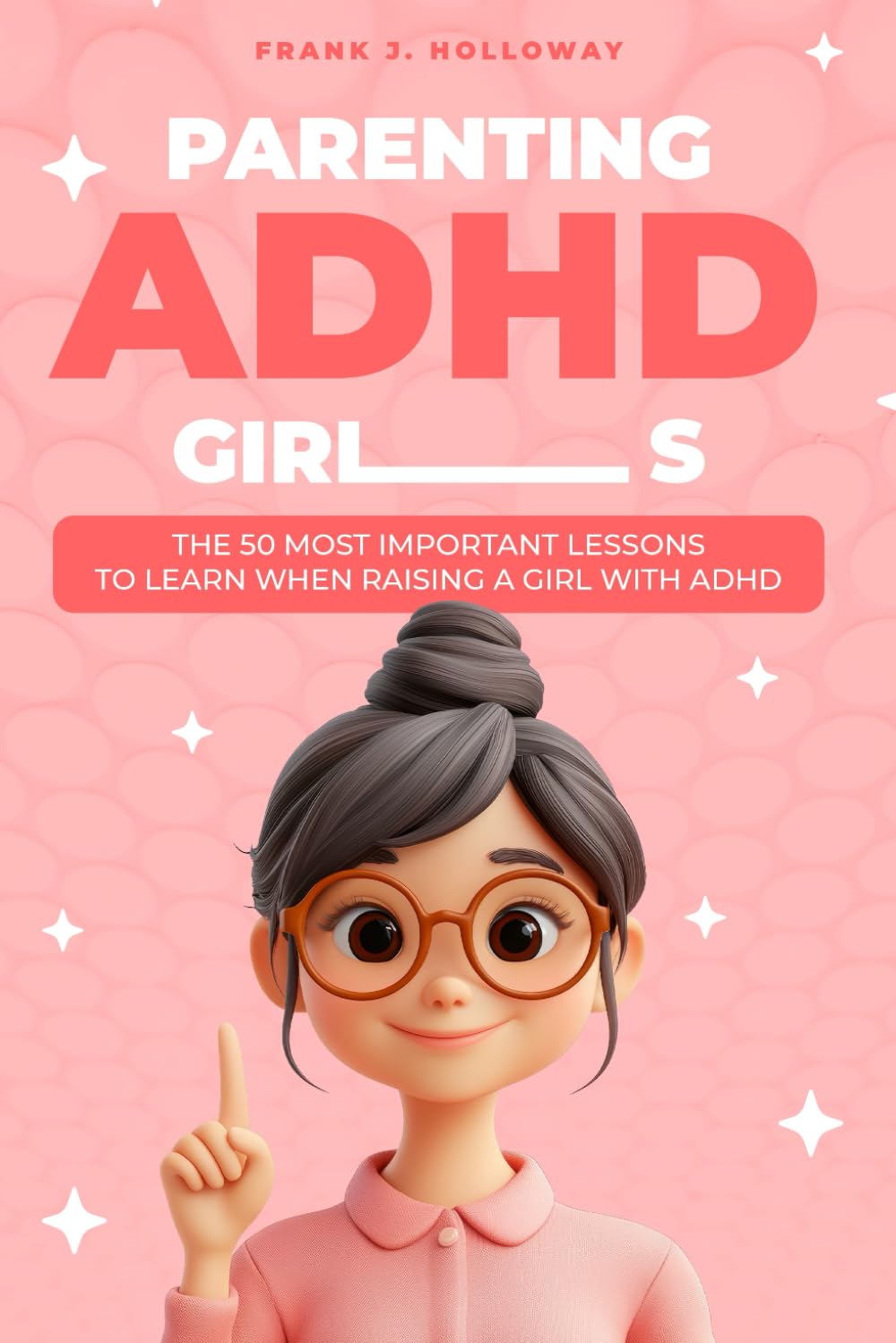 Parenting ADHD Girls: The 50 Most Important Lessons to Learn When Raising a Girl with ADHD