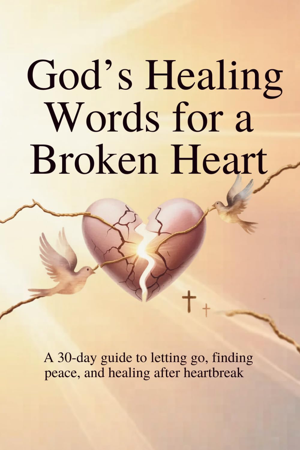 God’s Healing Words for a Broken Heart: A 30-Day Guide to Letting Go, Finding Peace, and Healing After Heartbreak (30-Day God Messages Series)