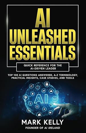 AI Unleashed Essentials: Quick Reference for the AI-Driven Leader: Top 100 AI Questions Answered, A-Z Terminology, Practical Insights, Case Studies, and Tools (AI Unleashed Series)-Wow! eBook