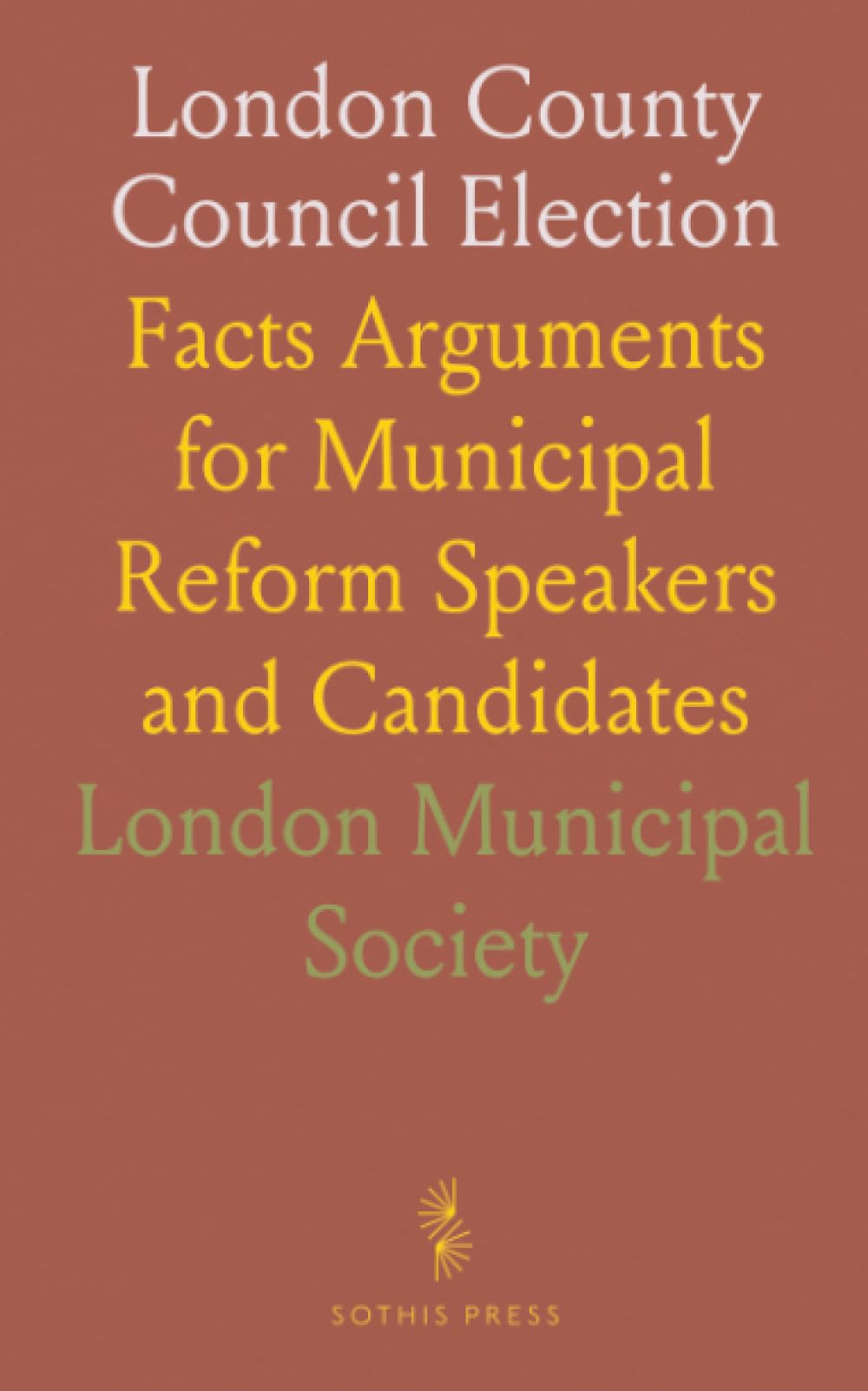 London County Council Election: Facts Arguments for Municipal Reform Speakers and Candidates