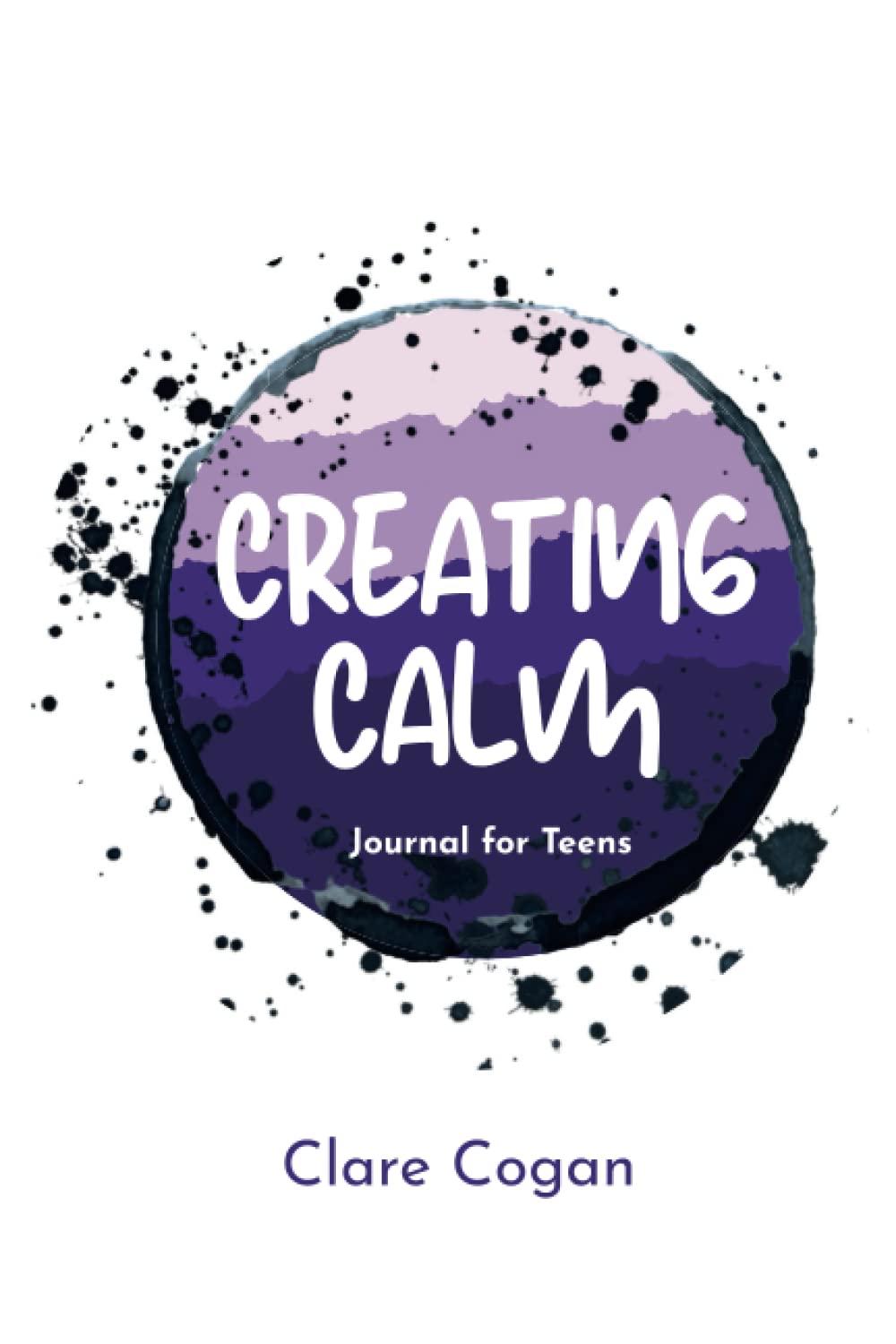 Creating Calm - Journal for Teens: Journal therapy for calming anxiety and understanding the teenage brain. An anxiety survival guide for teens.