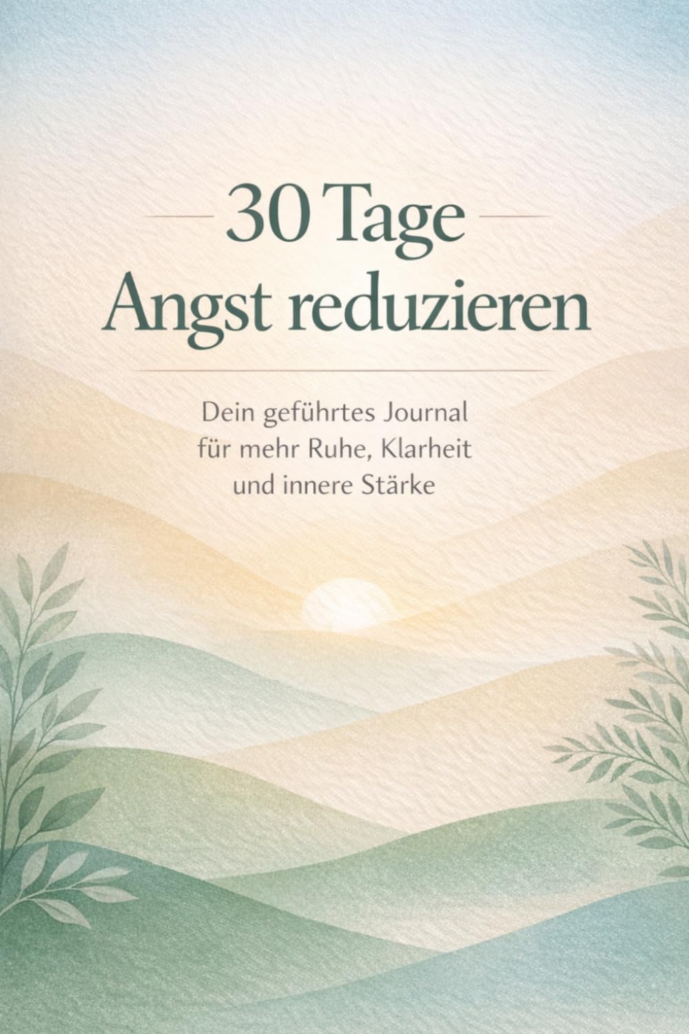 30 Tage Angstfrei: Ein geführtes Journal mit täglichen Übungen und Reflexionsfragen für mehr Ruhe, Klarheit und innere Stärke