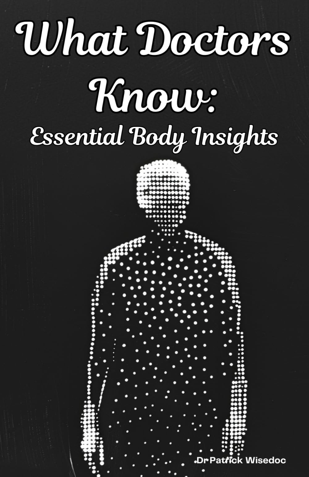 What Doctors Know: Essential Body Insights: A Simple Guide to Understanding Medical Knowledge for Everyone