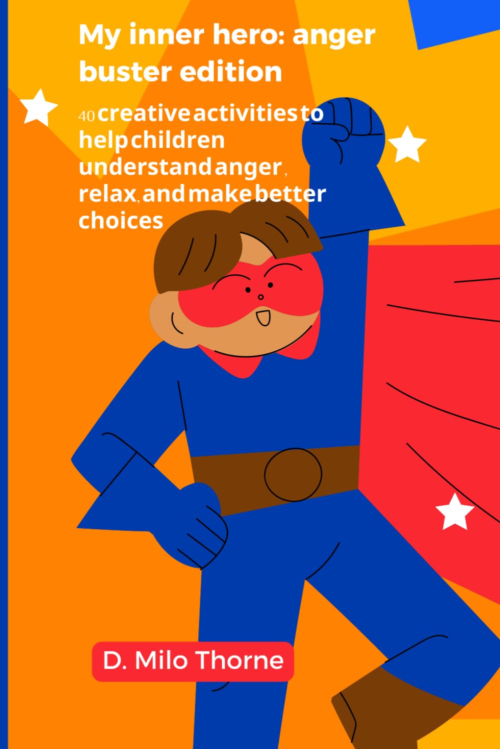 My Inner Hero: Anger Buster Edition: 40 Creative Activities To Help Children Understand Anger , Relax, And Make Better Choices.