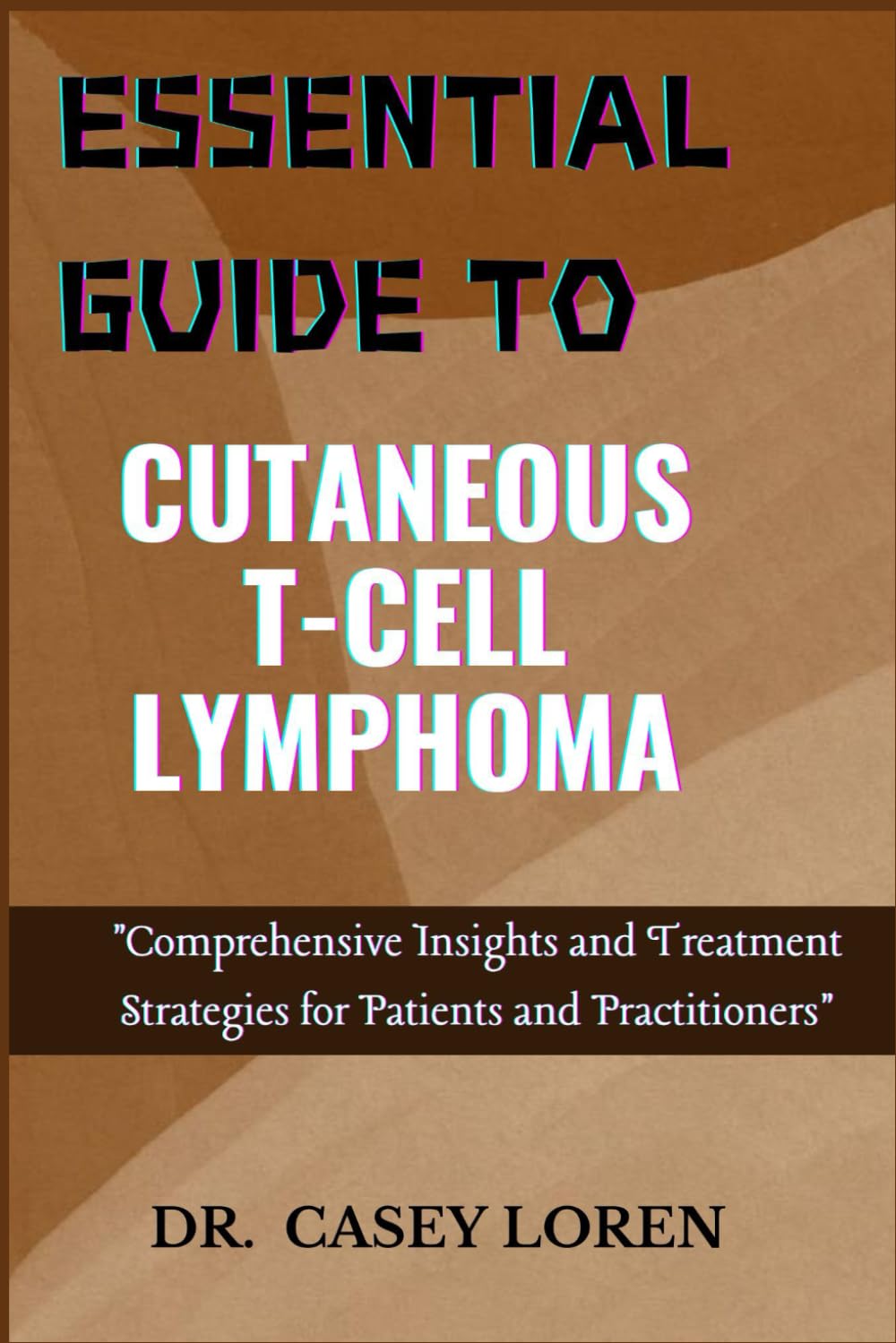ESSENTIAL GUIDE TO CUTANEOUS T-CELL LYMPHOMA: Comprehensive Insights and Treatment Strategies for Patients and Practitioners