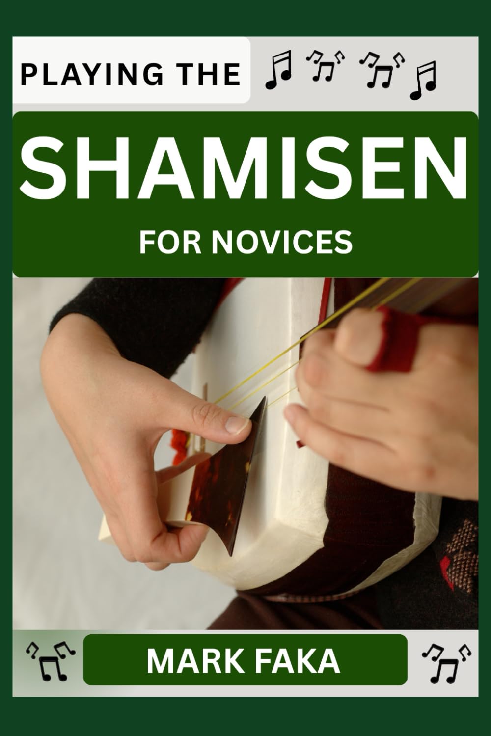 PLAYING THE SHAMISEN FOR NOVICES: Techniques, Tuning, Finger Placement, Bowing, Sound Production, and Essential Music Theory for Beginners to Advanced Players