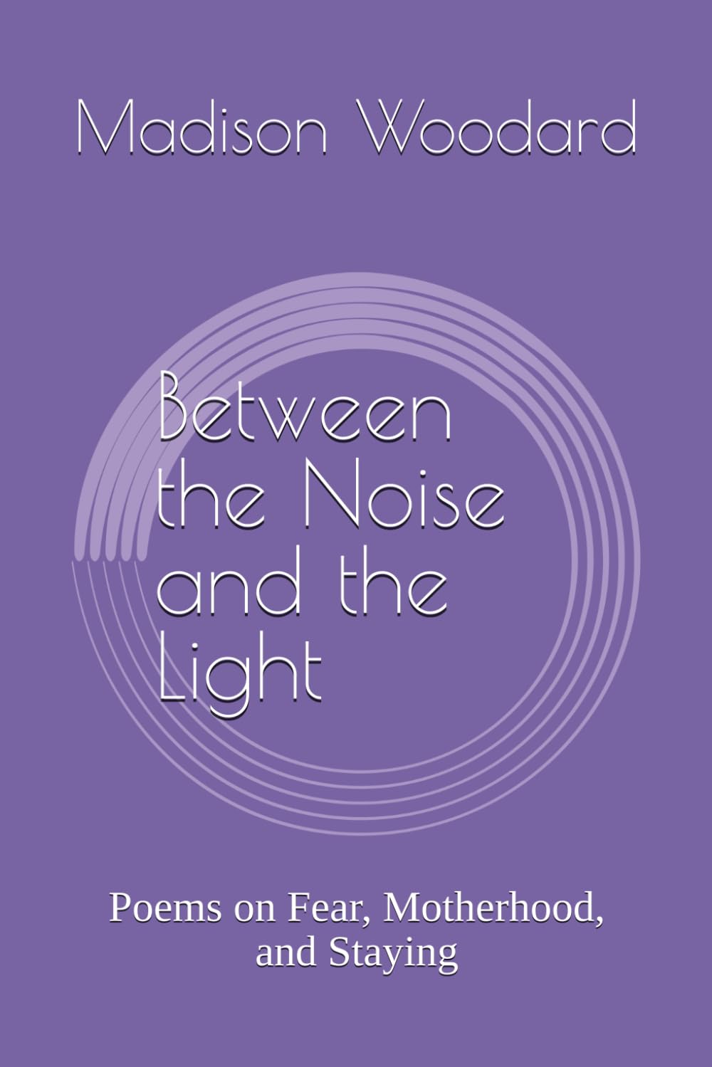 Between the Noise and the Light: Poems on Fear, Motherhood, and Staying