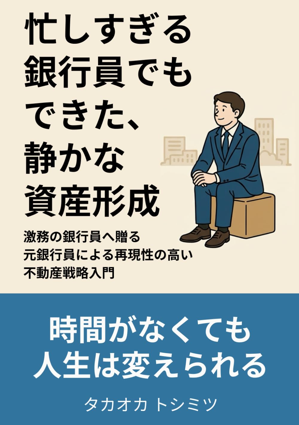 忙しすぎる銀行員でもできた、静かな資産形成: 激務の銀行員へ贈る元銀行員による再現性の高い不動産戦略入門