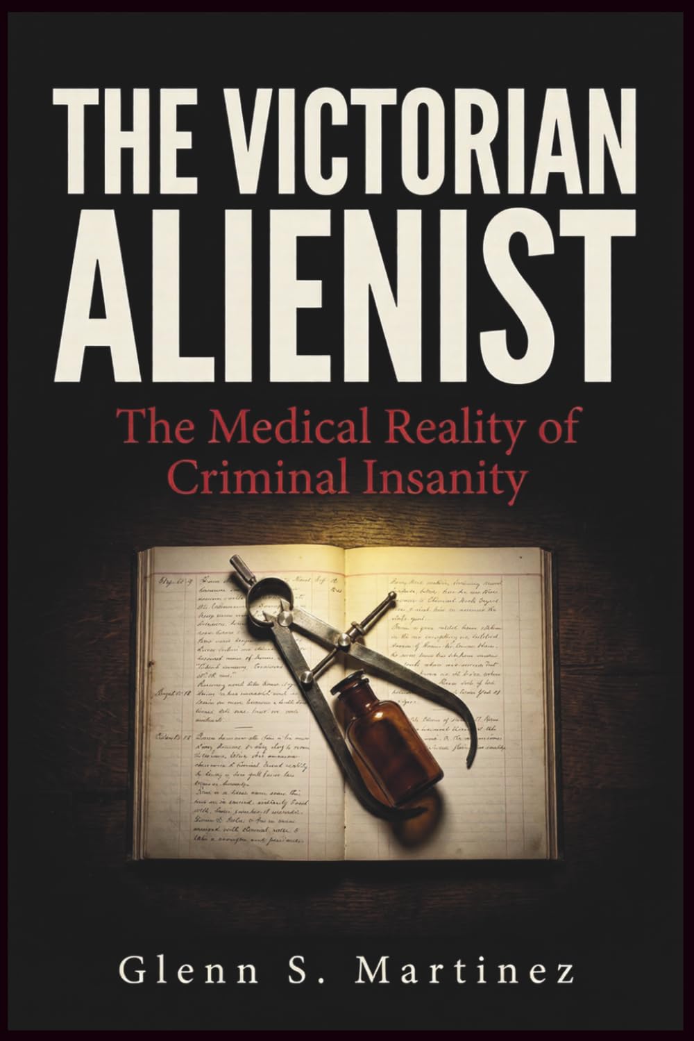 The Victorian Alienist: The Medical Reality of Criminal Insanity (The Victorian Criminal Reality Series)