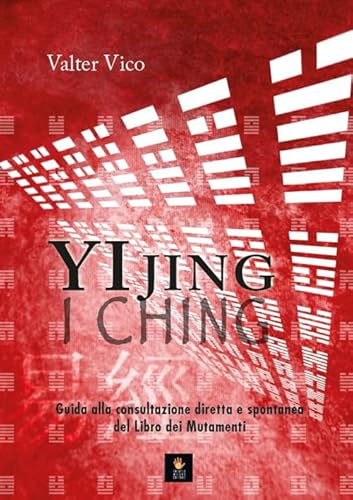 Yi Jing (I Ching). Guida alla consultazione diretta e spontanea del Libro dei Mutamenti