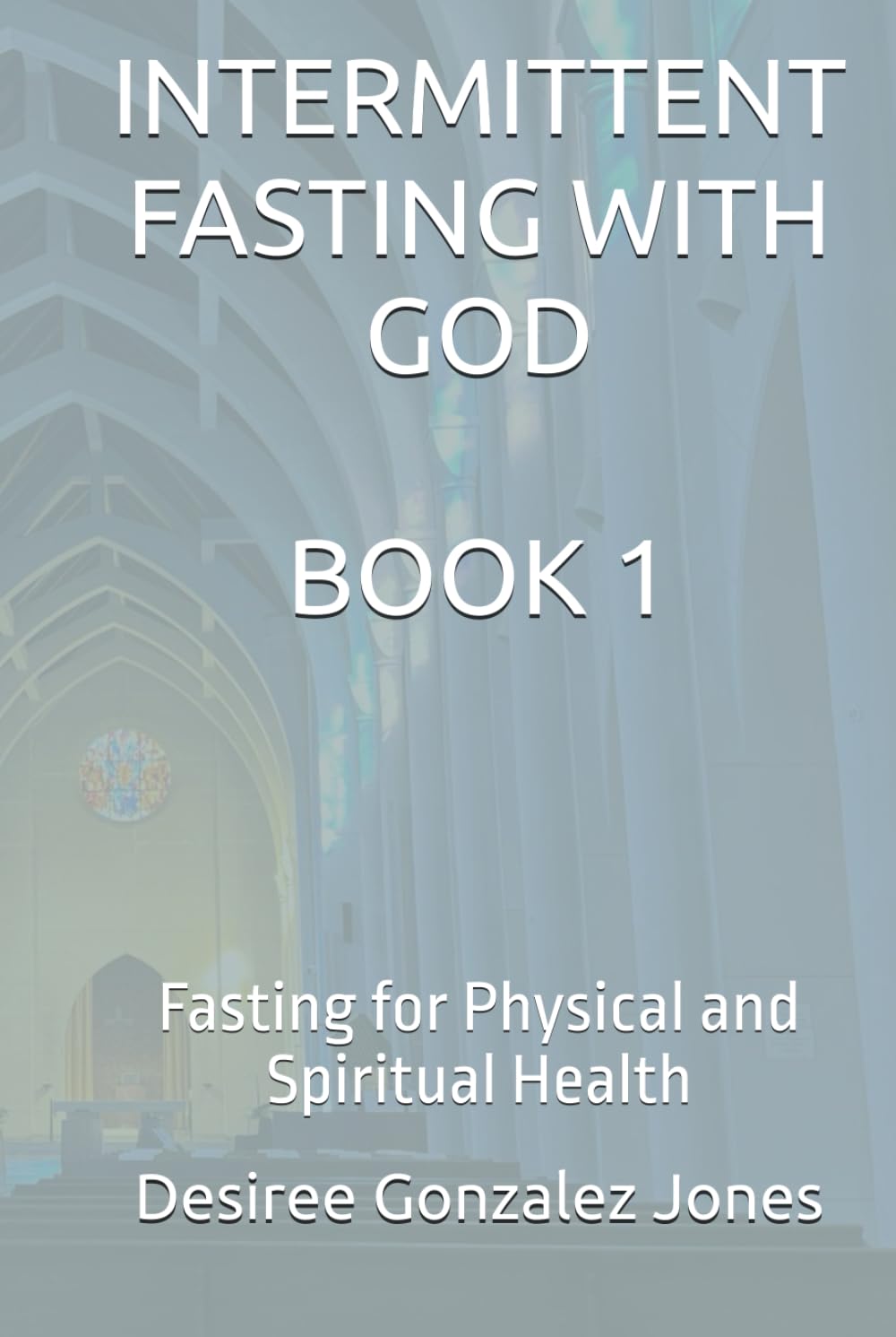 INTERMITTENT FASTING WITH GOD: Fasting for Physical and Spiritual Health-Book 1