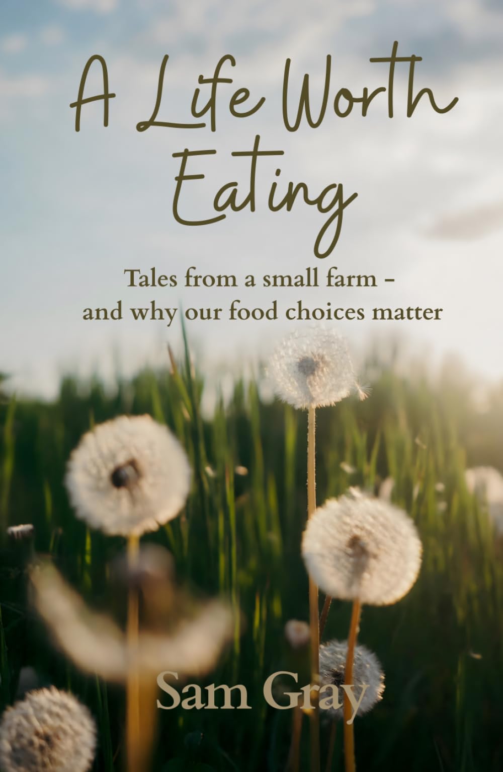 A Life Worth Eating: Tales from a small farm - and why our food choices matter
