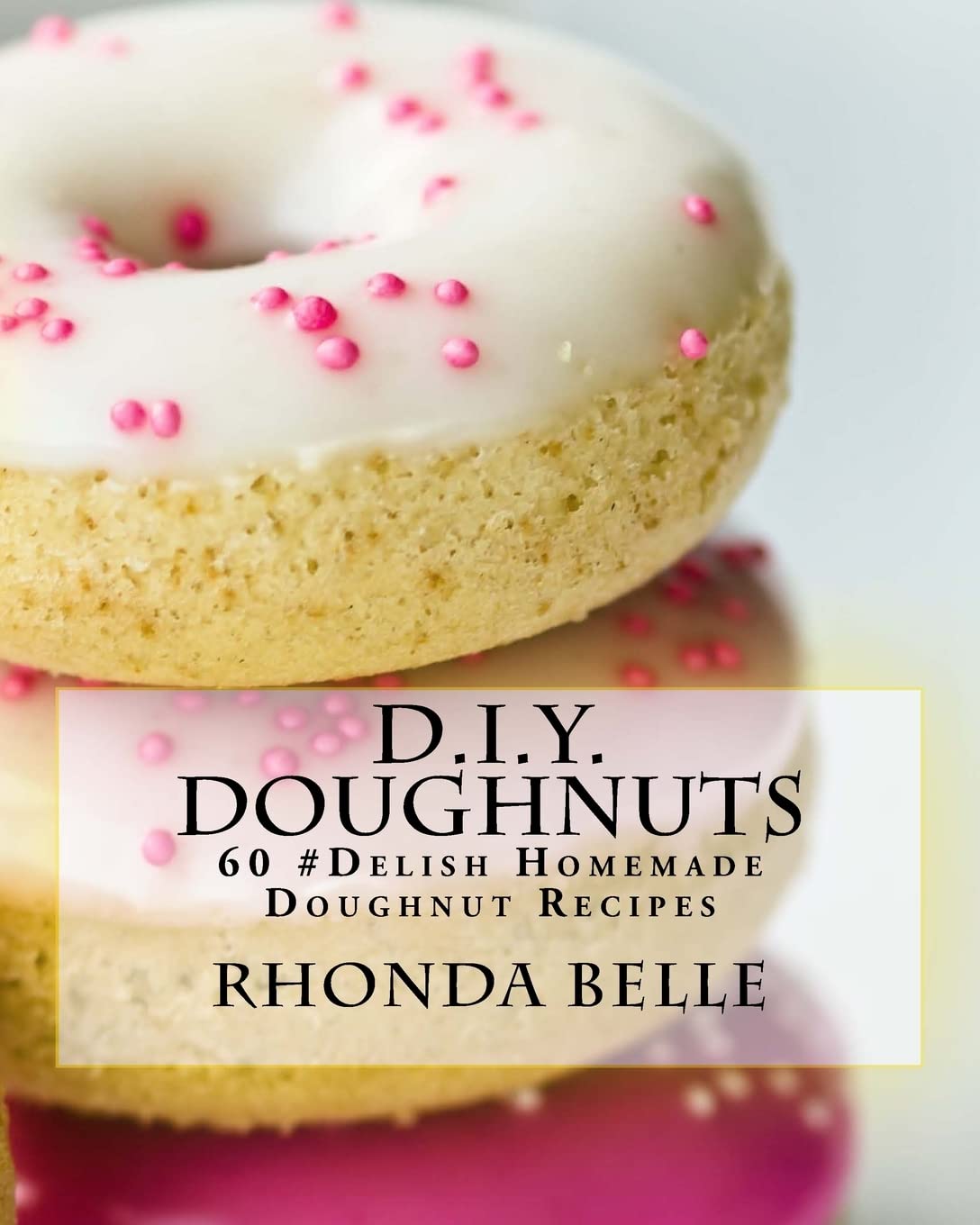 D.I.Y. Doughnuts: 60 #Delish Homemade Doughnut Recipes: 40 (60 Super Recipes)