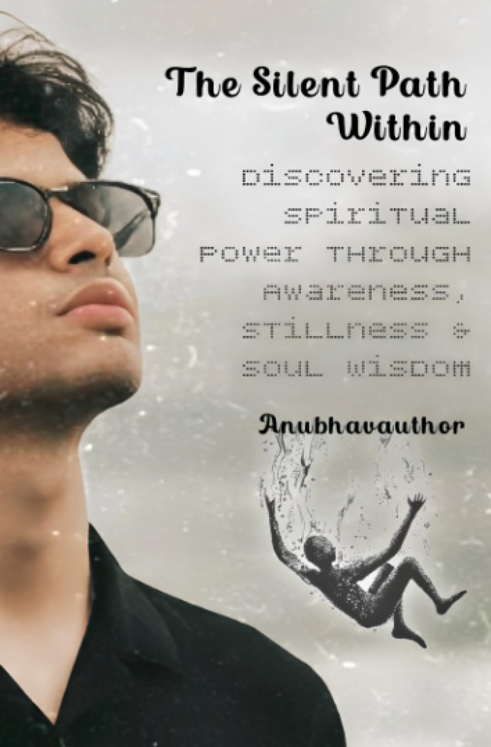 The Silent Path Within: Discovering Spiritual Power Through Awareness, Stillness & Soul Wisdom