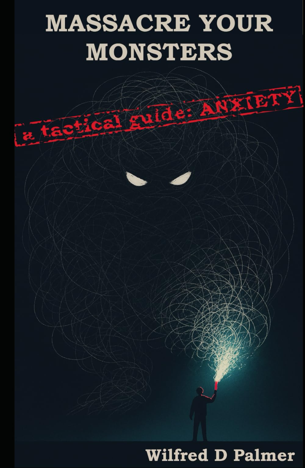 Massacre Your Monsters: A Tactical Guide To Anxiety: A brutally honest guide to understanding, dismantling, and living with anxiety