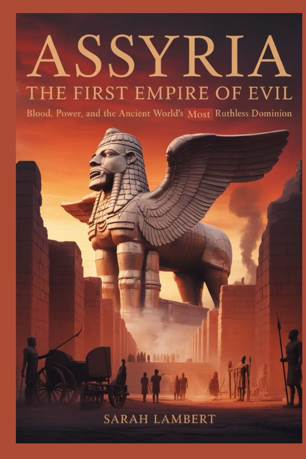 ASSYRIA THE FIRST EMPIRE OF EVIL: Blood, Power, and the Ancient World’s Most Ruthless Dominion (Empires of the World Series)