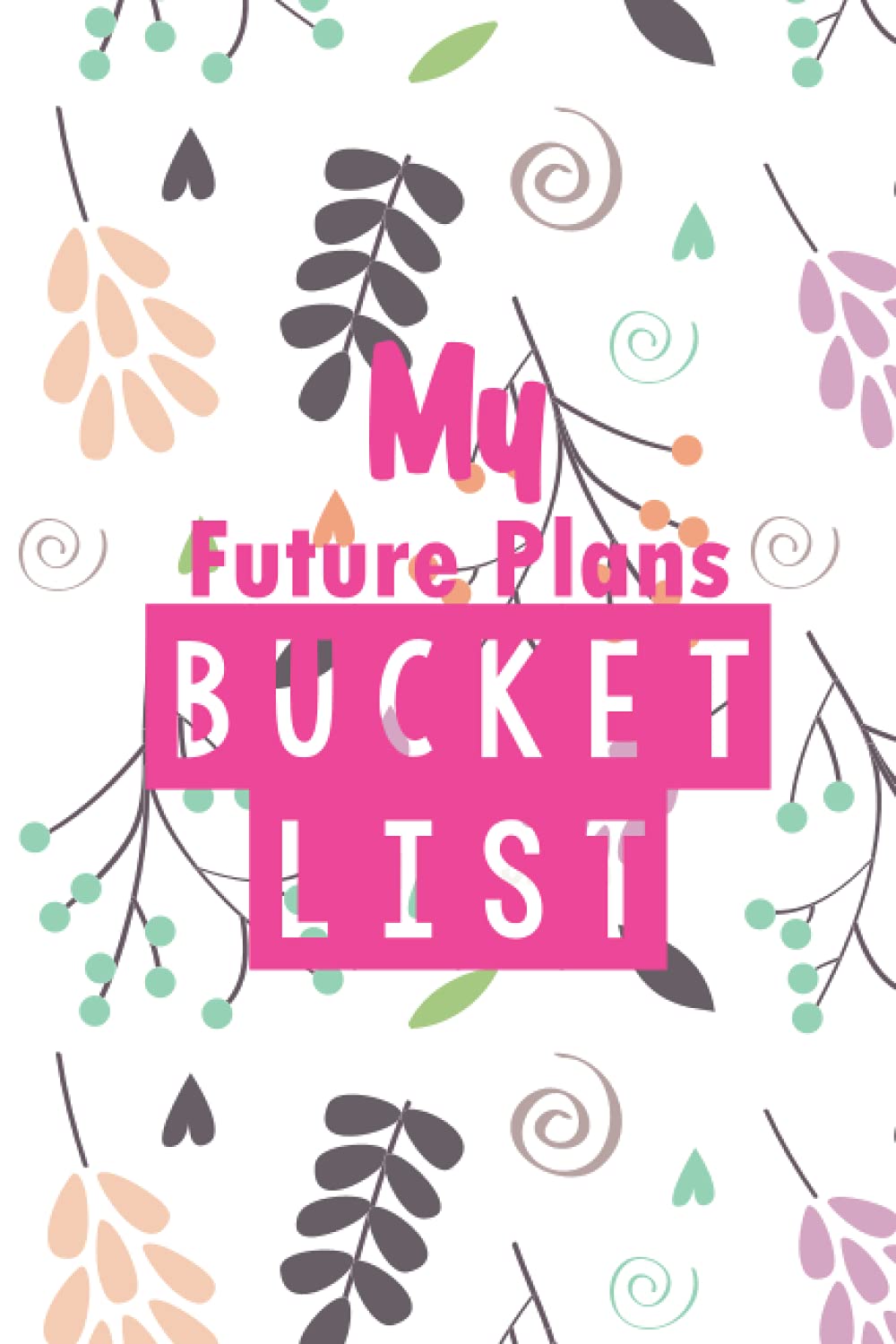 My Future Plans Bucket List Journal: Guided Prompt Journal And Notebook To Keep Following Your Goals And Have A Good Plan.
