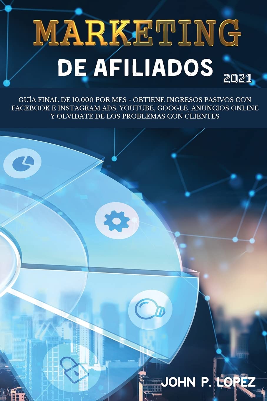 Marketing de Afiliados 2021: Guía Final de 10,000 por mes - Obtiene Ingresos Pasivos con Facebook e Instagram Ads, YouTube, Google, Anuncios Online y ... (Affiliate Marketing 2021 - Spanish Edition)