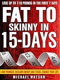 Fat To Skinny In 15-Days: Look Younger, Reclaim Energy And Focus, Change Your Life ( LOSE UP TO 7-10 Pounds In The First 7 Days)