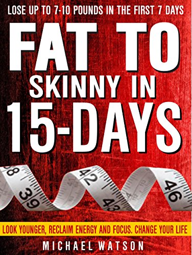 Fat To Skinny In 15-Days: Look Younger, Reclaim Energy And Focus, Change Your Life ( LOSE UP TO 7-10 Pounds In The First 7 Days)