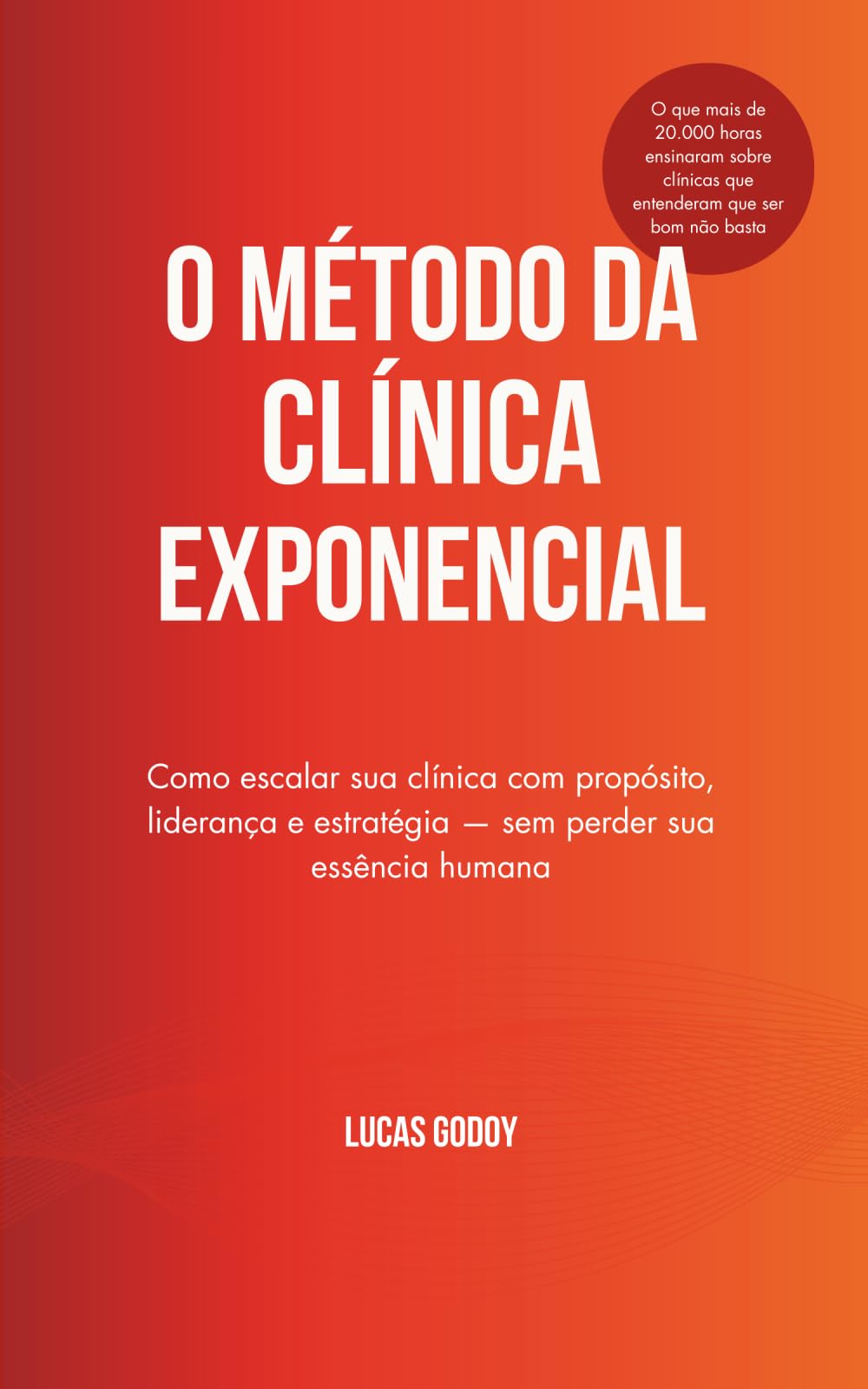 O Método da Clínica Exponencial: Como escalar sua clínica com propósito, liderança e estratégia — sem perder sua essência humana