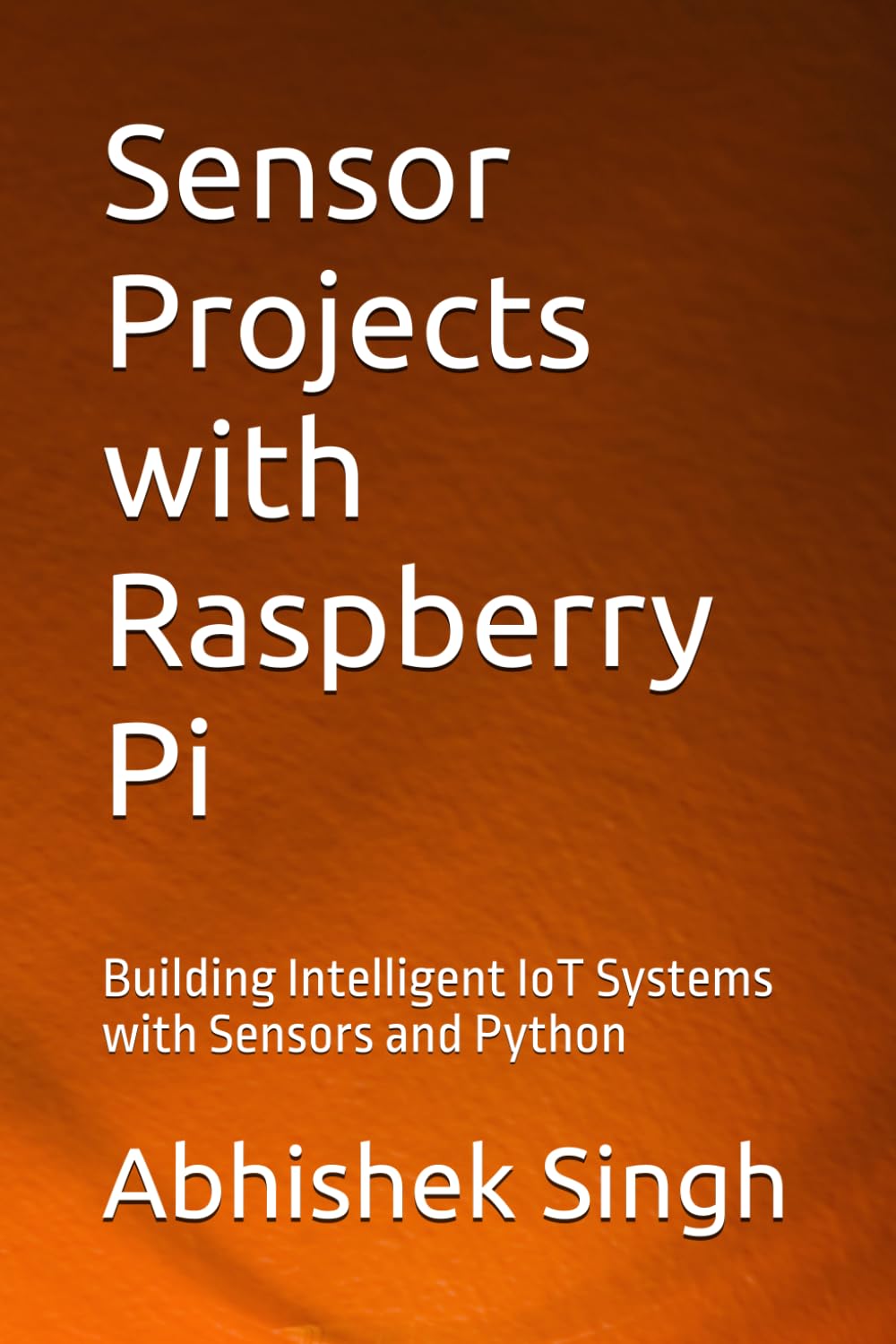 Sensor Projects with Raspberry Pi: Building Intelligent IoT Systems with Sensors and Python
