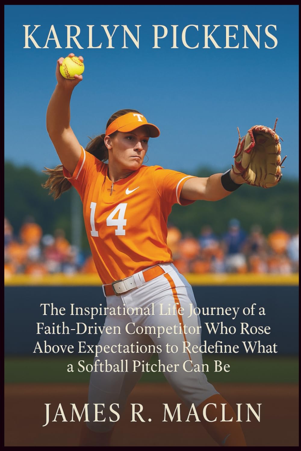 Karlyn Pickens: The Inspirational Life Journey of a Faith-Driven Competitor Who Rose Above Expectations to Redefine What a Softball Pitcher Can Be