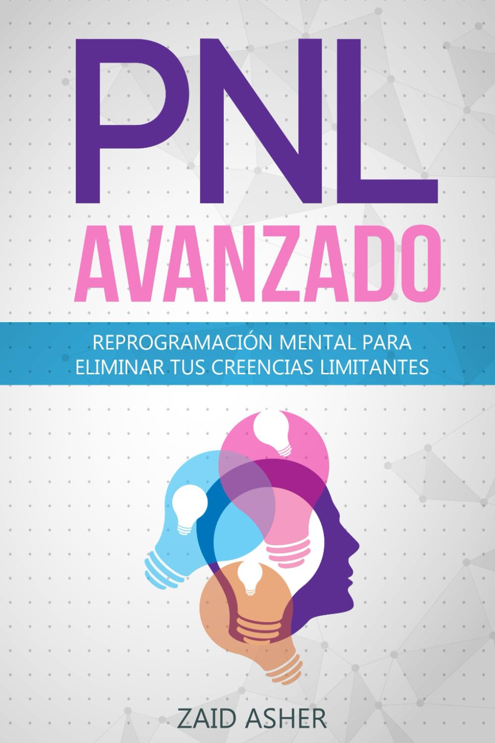 PNL Avanzado: Reprogramación Mental para Eliminar tus Creencias Limitantes (LA CIENCIA DEL DESARROLLO PERSONAL) (Spanish Edition)