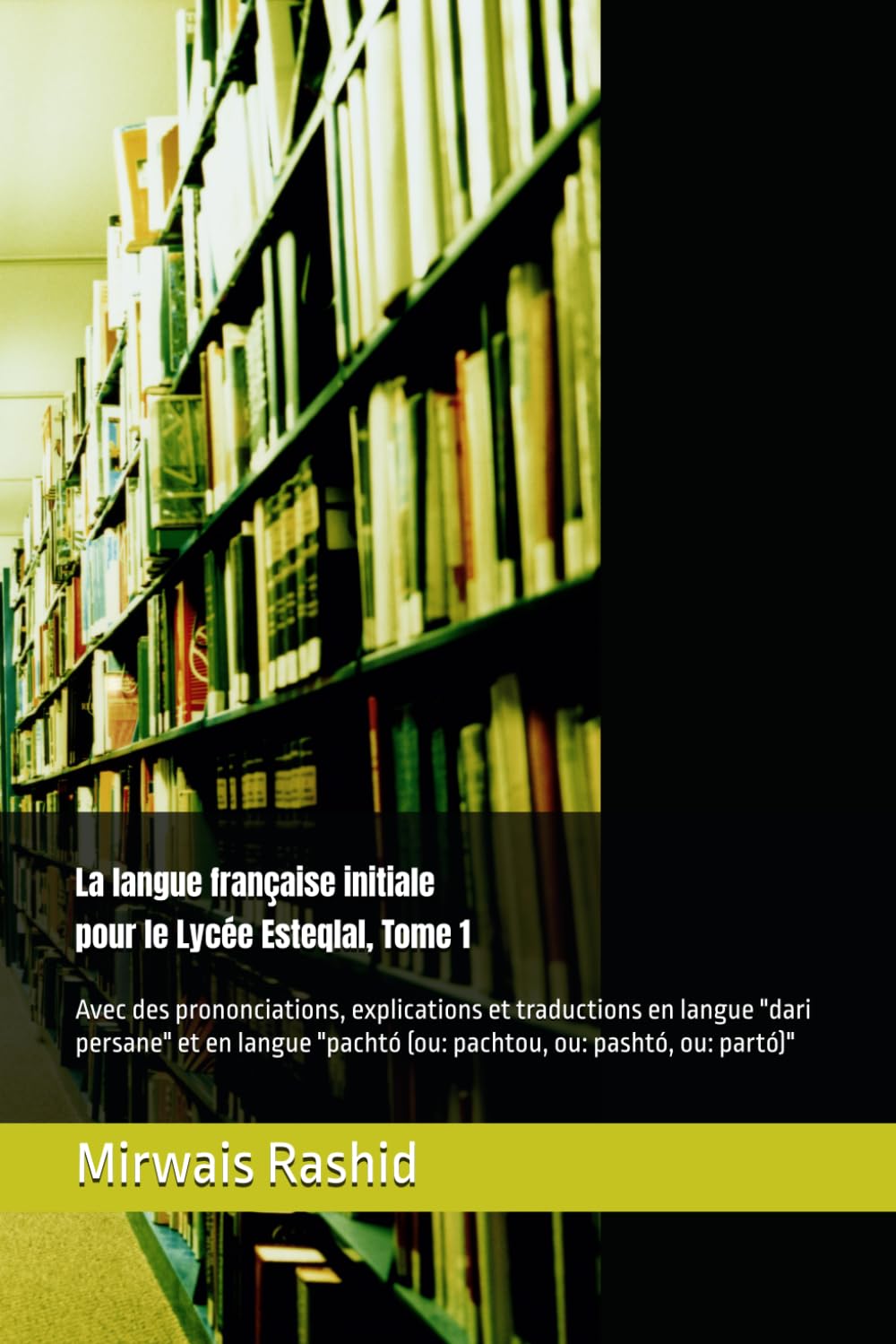 La langue française initiale pour le Lycée Esteqlal, Tome 1: Avec des prononciations, explications et traductions en langue "dari persane" et en langue "pachtó (ou: pachtou, ou: pashtó, ou: partó)"