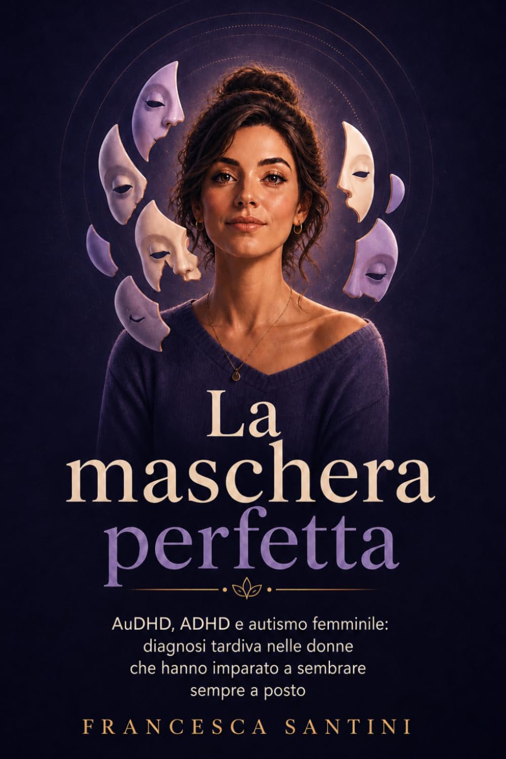 La maschera perfetta: AuDHD, ADHD e autismo femminile: diagnosi tardiva nelle donne che hanno imparato a sembrare sempre a posto