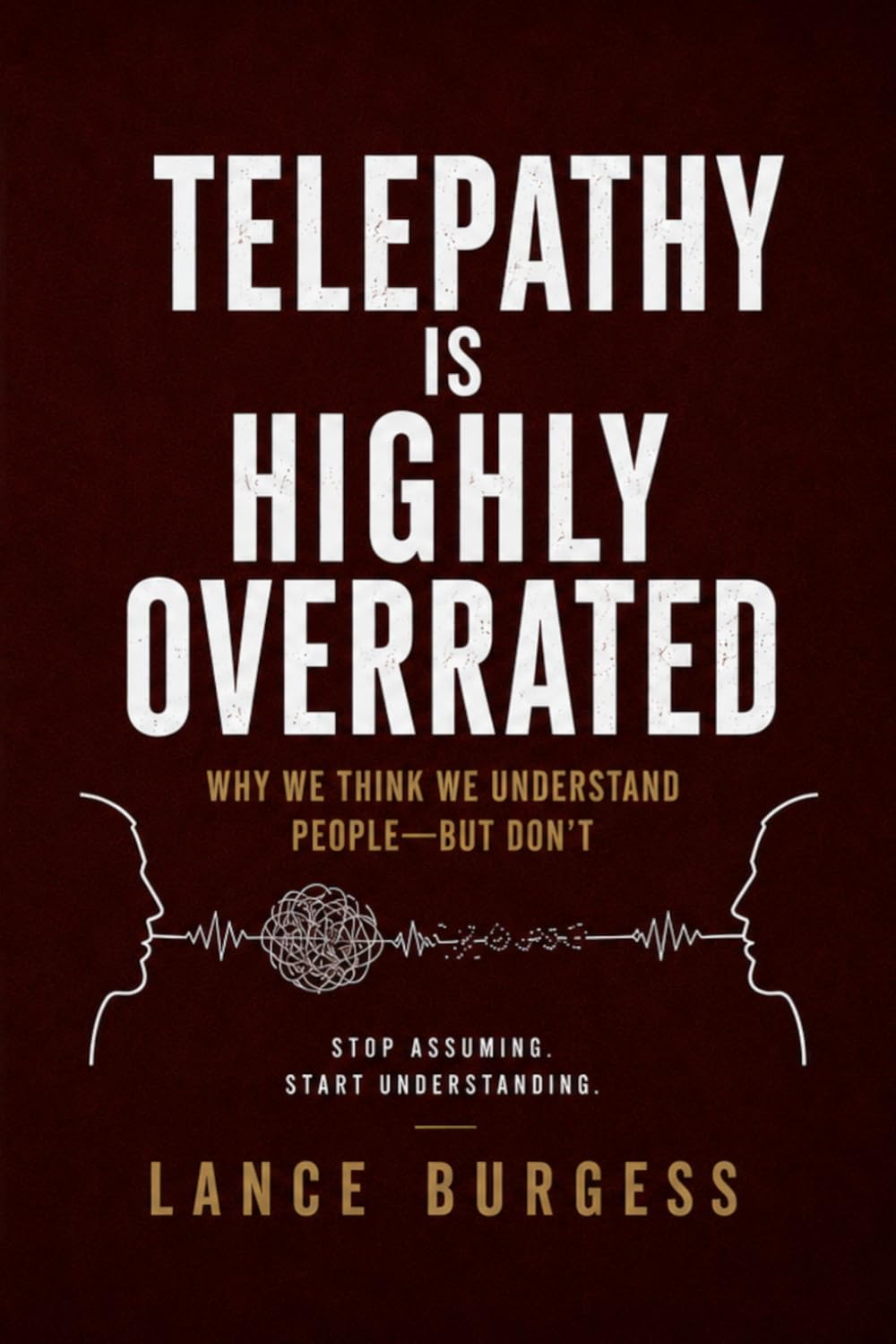 Telepathy Is Highly Overrated: Why We Think We Understand People—But Don’t