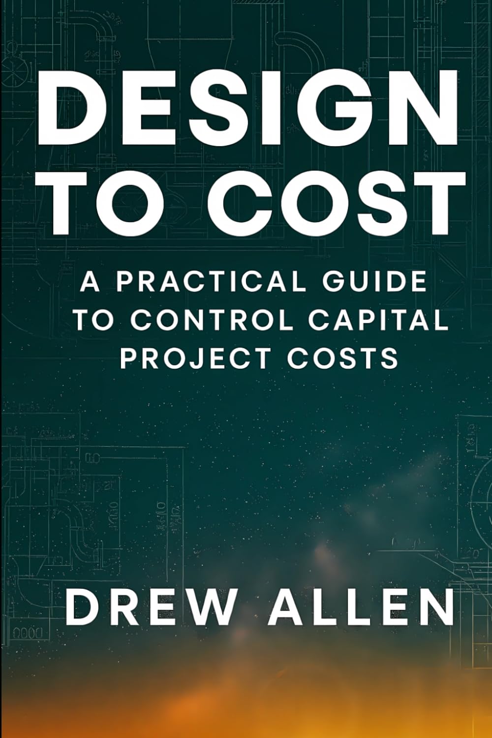 Design To Cost: A Practical Guide to Control Capital Project Costs