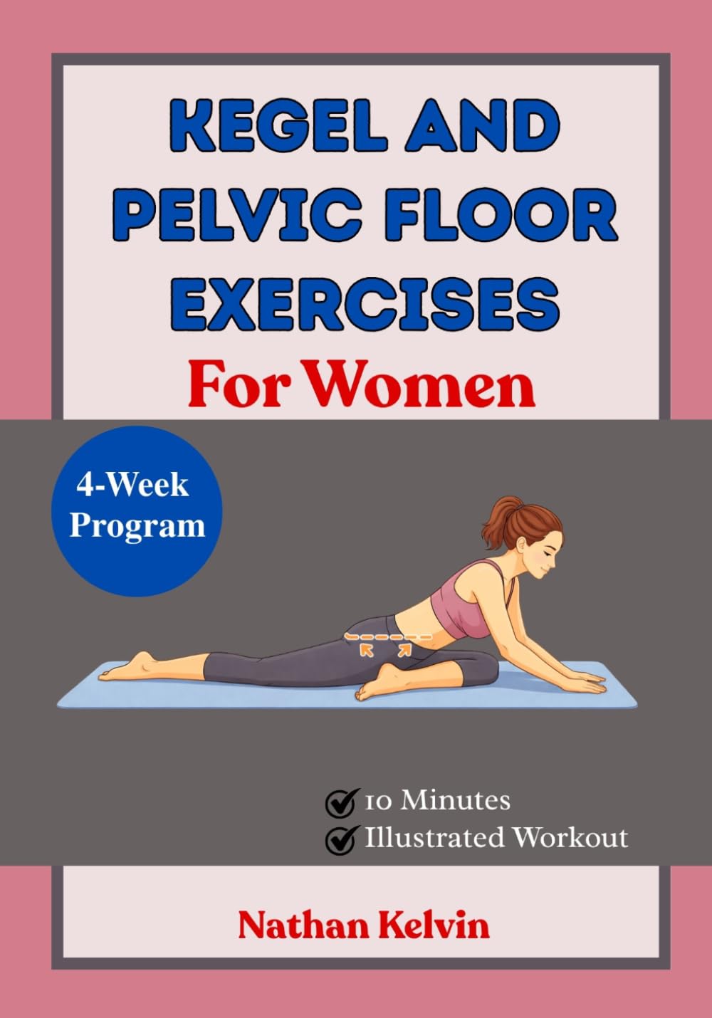 Kegel And Pelvic Floor Exercises For Women: A 30-Day Plan to Rebuild Core Strength, Improve Body Support, Reduce Urinary Leaks, and Support Postpartum Recovery
