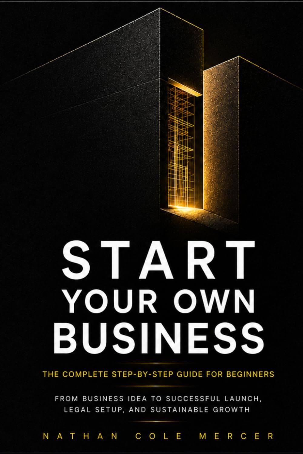 START YOUR OWN BUSINESS: The Complete Step-by-Step Guide for Beginners From Business Idea to Successful Launch, Legal Setup, and Sustainable Growth