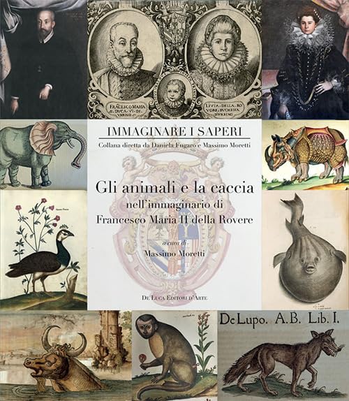 Gli animali e la caccia nell'immaginario di Francesco Maria II della Rovere. Ediz. a colori