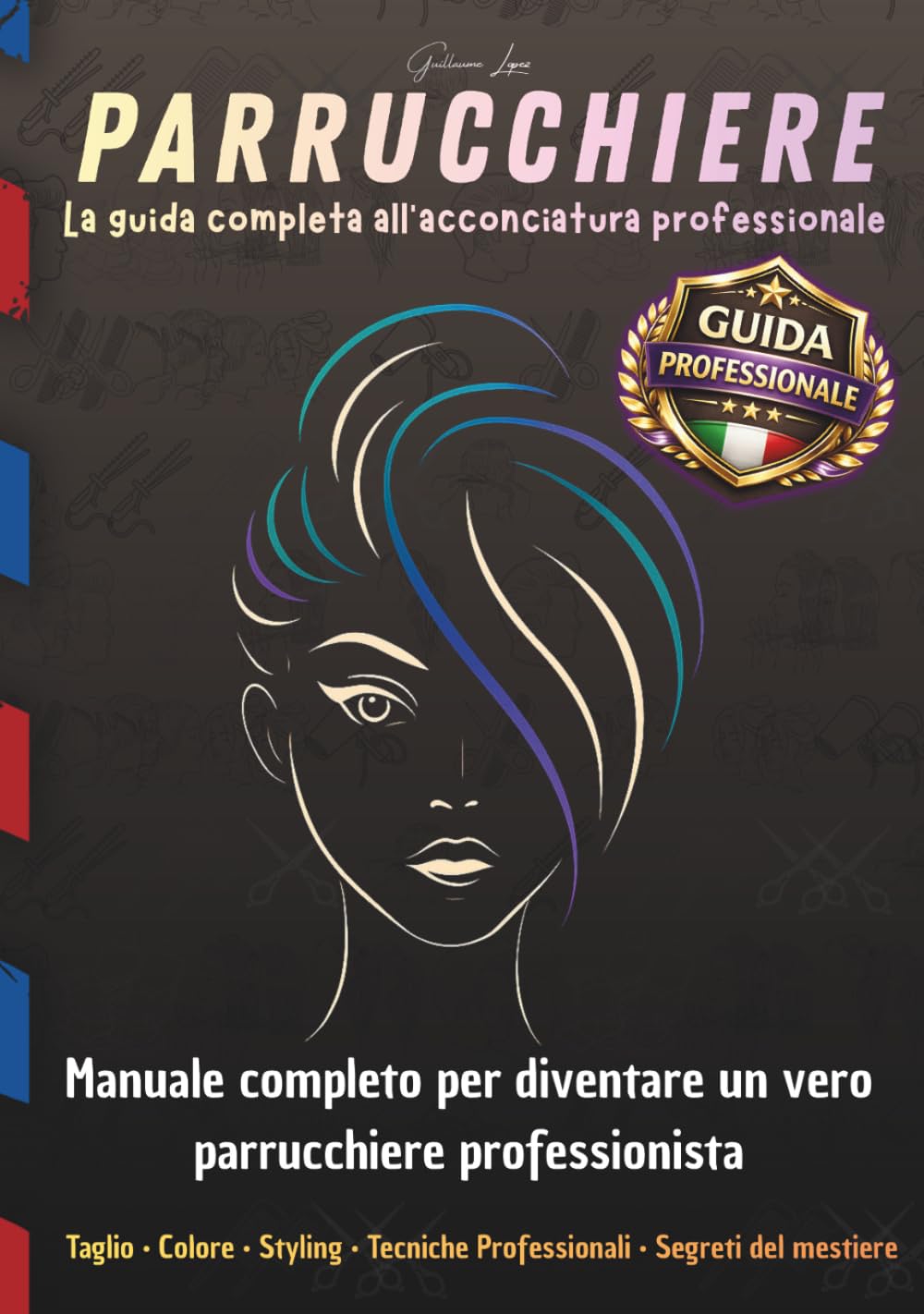 PARRUCCHIERE La guida completa all’acconciatura professionale: Manuale completo per diventare un vero parrucchiere professionista