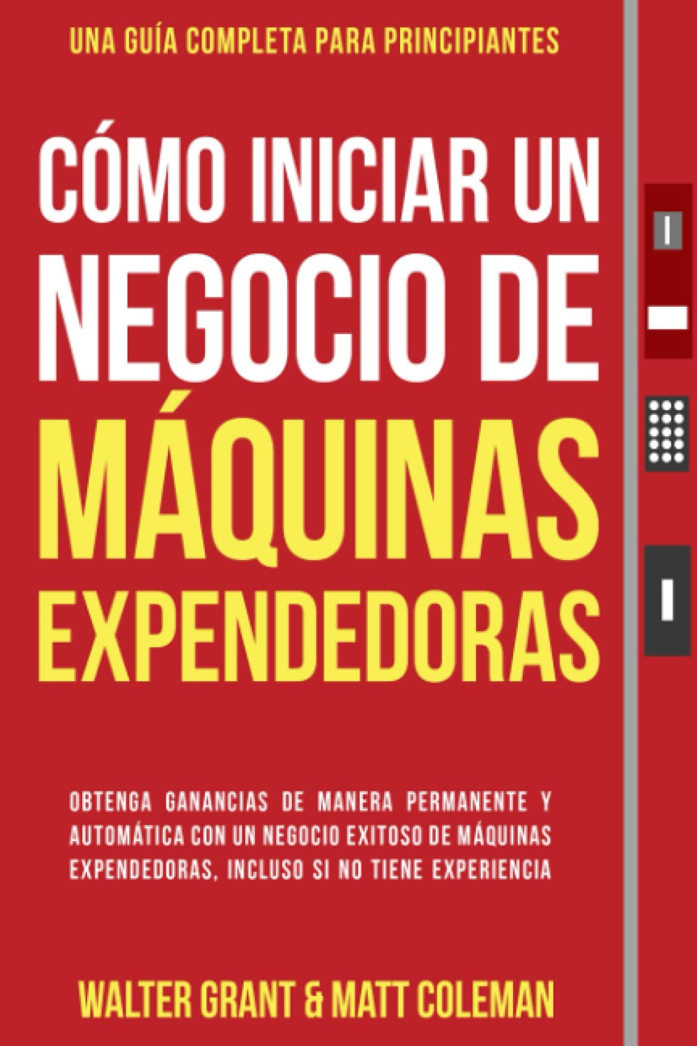Cómo Iniciar un Negocio de Máquinas Expendedoras: Obtenga Ganancias de Manera Permanente y Automática con un Negocio Exitoso de Máquinas Expendedoras, Incluso si no Tiene Experiencia