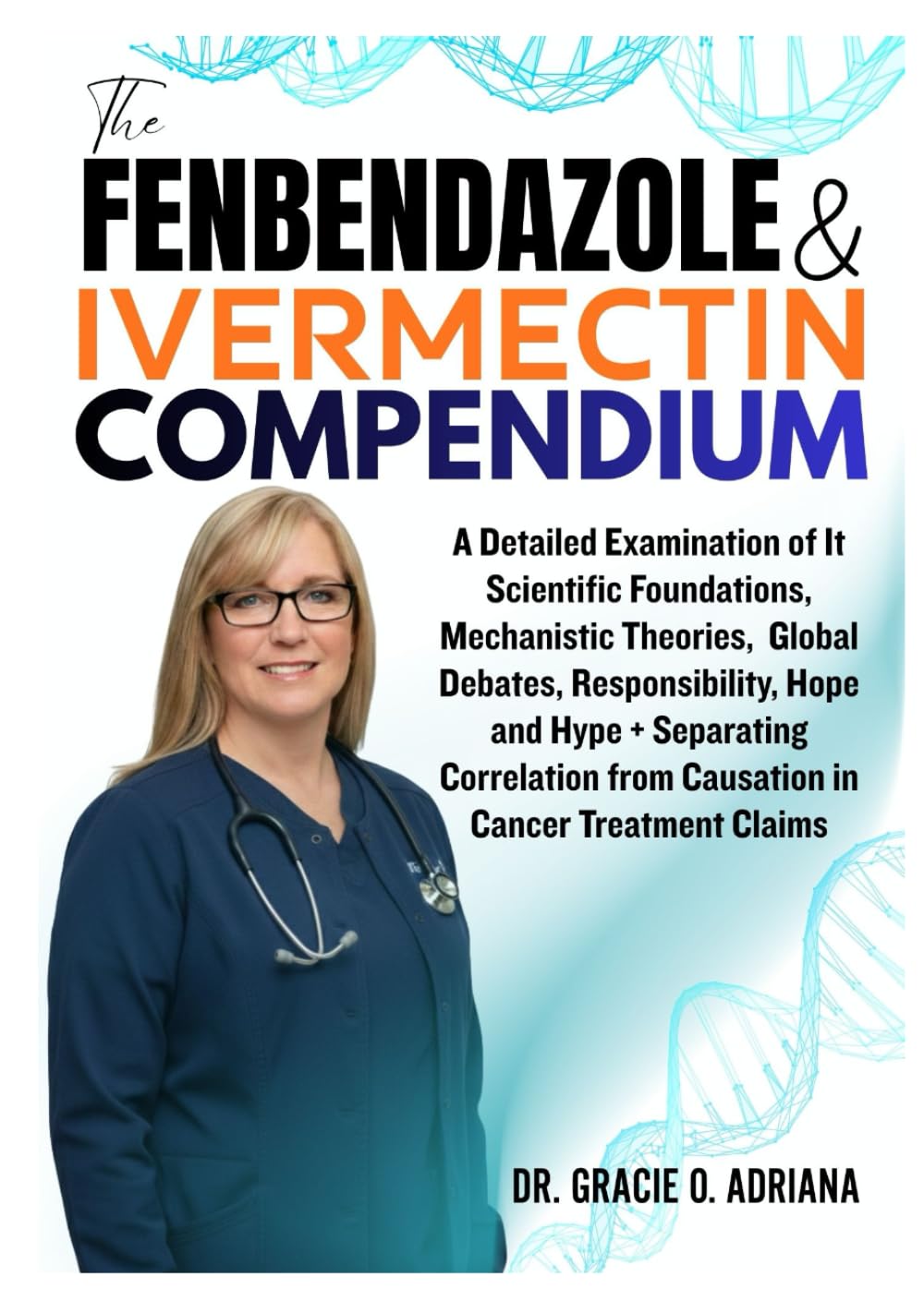 THE FENBENDAZOLE & IVERMECTIN COMPENDIUM: A Detailed Examination of It Scientific Foundations, Mechanistic Theories, Global Debates, Responsibility, ... from Causation in Cancer Treatment Claims